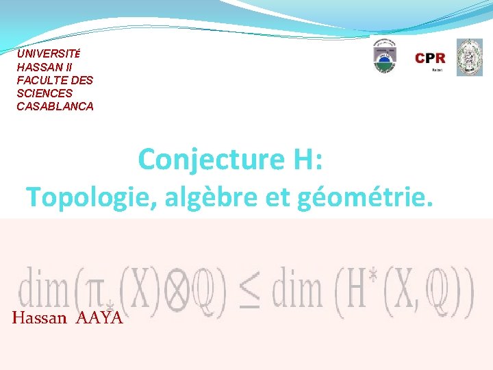 UNIVERSITÉ HASSAN II FACULTE DES SCIENCES CASABLANCA Conjecture H: Topologie, algèbre et géométrie. Hassan