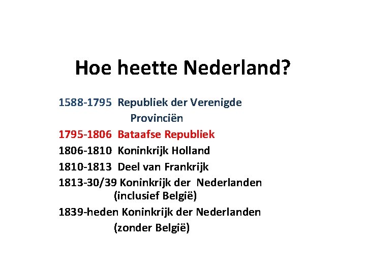 Hoe heette Nederland? 1588 -1795 Republiek der Verenigde Provinciën 1795 -1806 Bataafse Republiek 1806