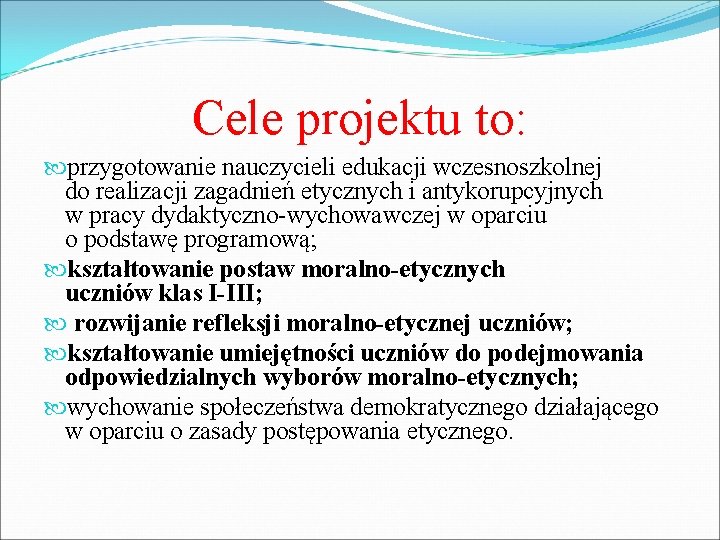 Cele projektu to: przygotowanie nauczycieli edukacji wczesnoszkolnej do realizacji zagadnień etycznych i antykorupcyjnych w