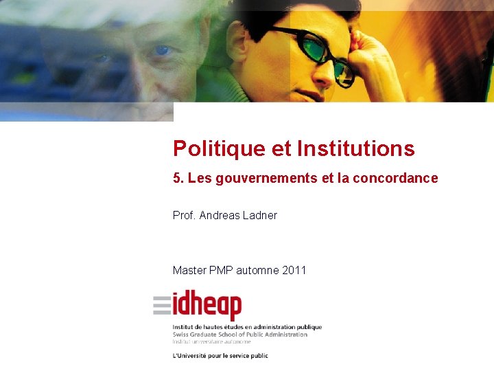 Politique et Institutions 5. Les gouvernements et la concordance Prof. Andreas Ladner Master PMP