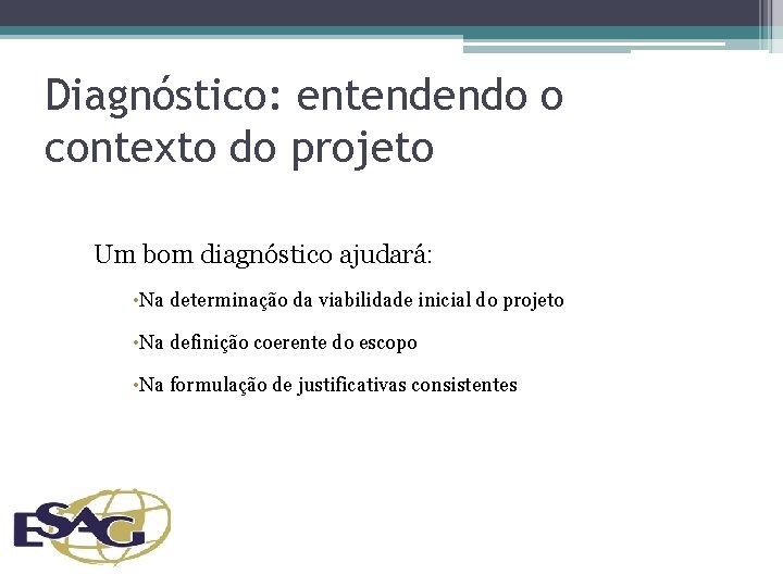 Diagnóstico: entendendo o contexto do projeto Um bom diagnóstico ajudará: • Na determinação da