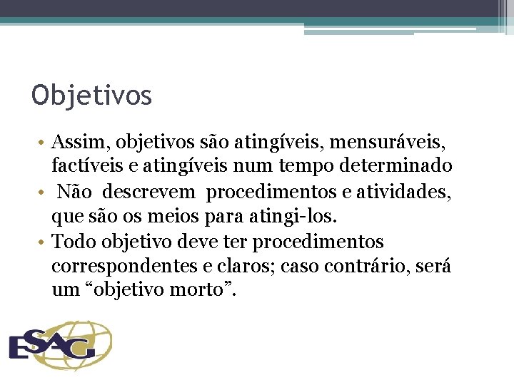 Objetivos • Assim, objetivos são atingíveis, mensuráveis, factíveis e atingíveis num tempo determinado •