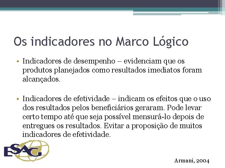 Os indicadores no Marco Lógico • Indicadores de desempenho – evidenciam que os produtos