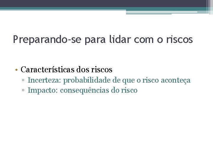 Preparando-se para lidar com o riscos • Características dos riscos ▫ Incerteza: probabilidade de