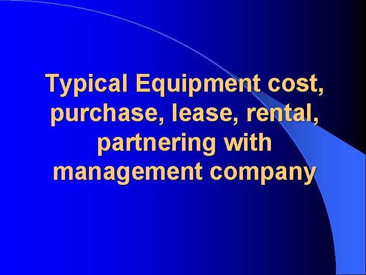 Typical Equipment cost, purchase, lease, rental, partnering with management company 