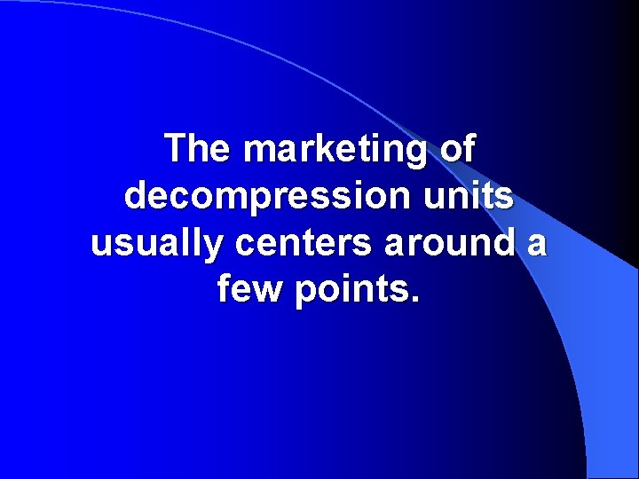 The marketing of decompression units usually centers around a few points. 