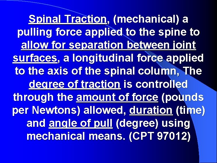 Spinal Traction, (mechanical) a pulling force applied to the spine to allow for separation