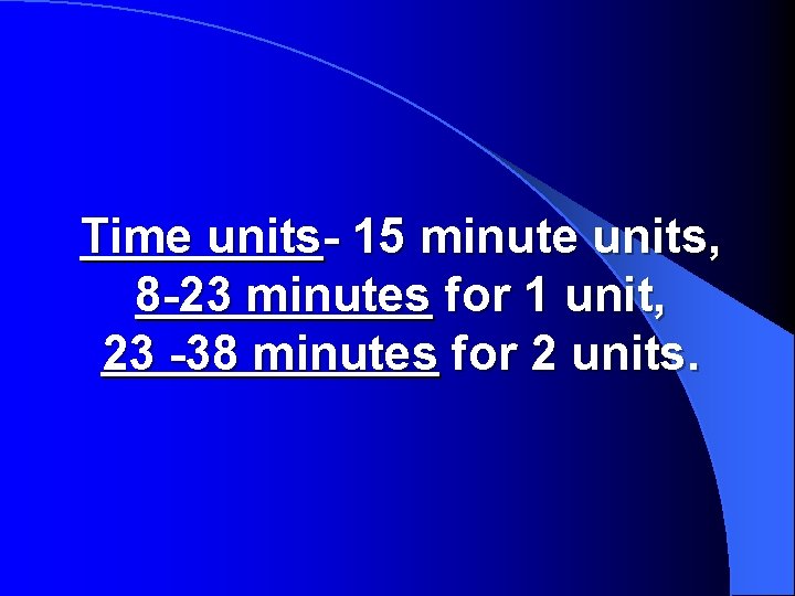 Time units- 15 minute units, 8 -23 minutes for 1 unit, 23 -38 minutes