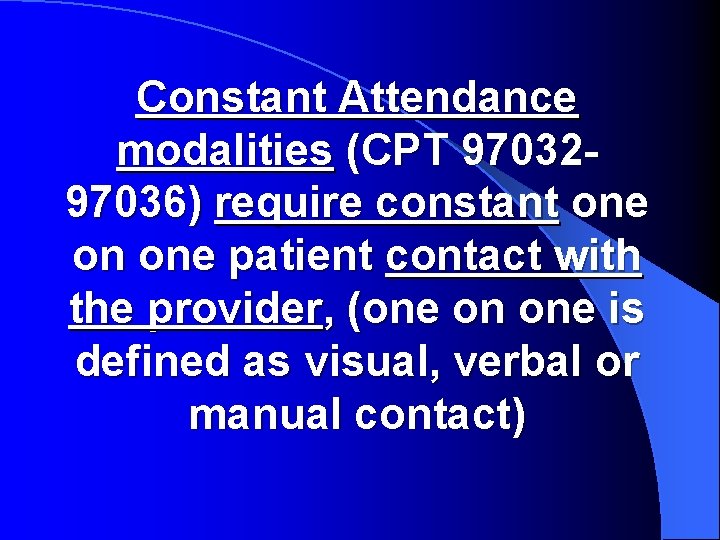 Constant Attendance modalities (CPT 9703297036) require constant one on one patient contact with the