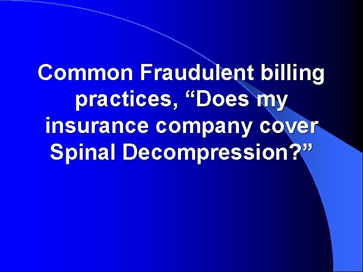 Common Fraudulent billing practices, “Does my insurance company cover Spinal Decompression? ” 
