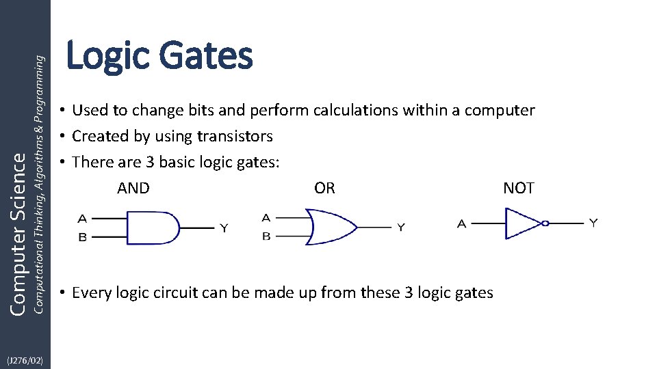 Computational Thinking, Algorithms & Programming Computer Science (J 276/02) Logic Gates • Used to