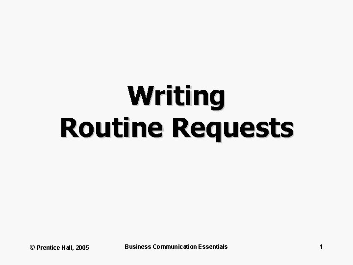 Writing Routine Requests © Prentice Hall, 2005 Business Communication Essentials 1 