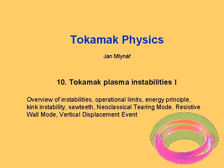 Tokamak Physics Jan Mlynář 10. Tokamak plasma instabilities I Overview of instabilities, operational limits,