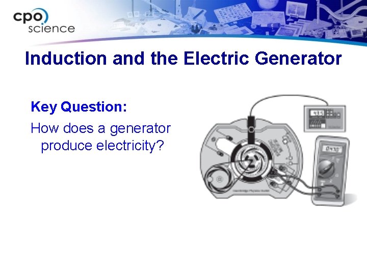 Induction and the Electric Generator Key Question: How does a generator produce electricity? 