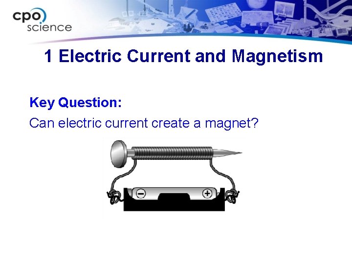 1 Electric Current and Magnetism Key Question: Can electric current create a magnet? 