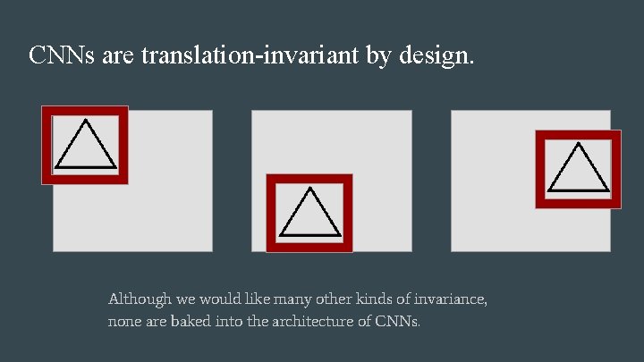 CNNs are translation-invariant by design. Although we would like many other kinds of invariance,