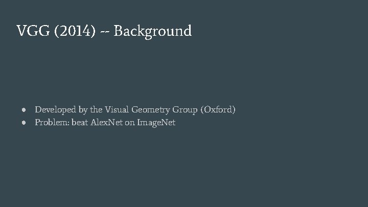 VGG (2014) -- Background ● Developed by the Visual Geometry Group (Oxford) ● Problem: