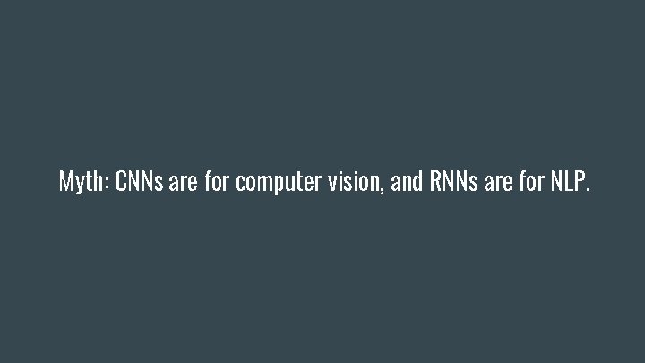 Myth: CNNs are for computer vision, and RNNs are for NLP. 