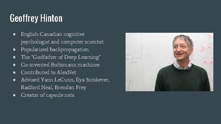 Geoffrey Hinton ● English-Canadian cognitive psychologist and computer scientist ● Popularized backpropagation ● The