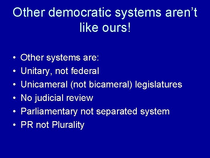 Other democratic systems aren’t like ours! • • • Other systems are: Unitary, not