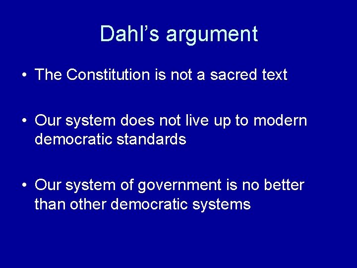 Dahl’s argument • The Constitution is not a sacred text • Our system does