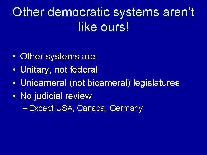 Other democratic systems aren’t like ours! • • Other systems are: Unitary, not federal
