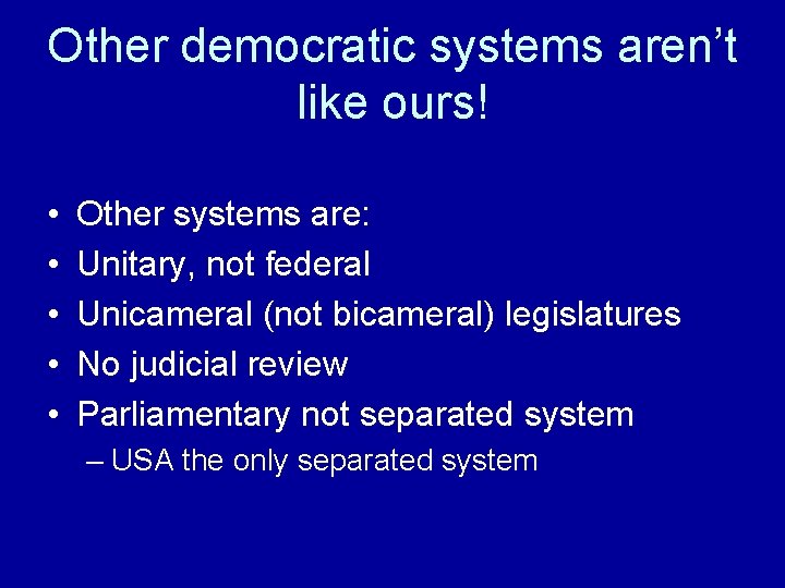 Other democratic systems aren’t like ours! • • • Other systems are: Unitary, not