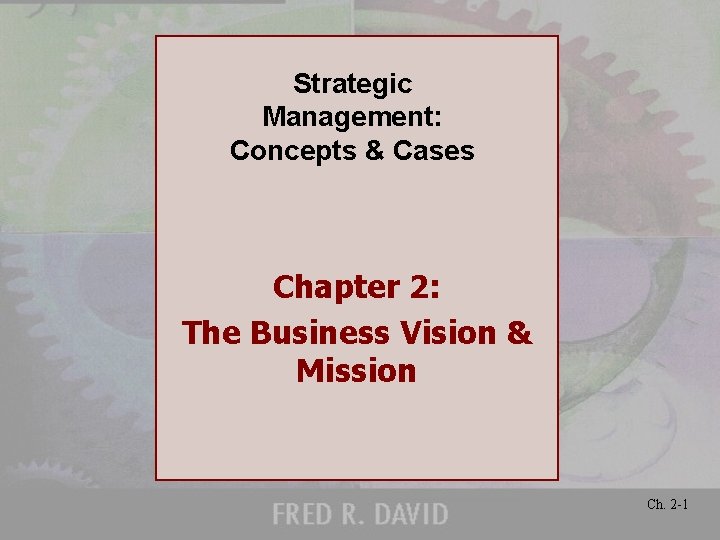 Strategic Management: Concepts & Cases Chapter 2: The Business Vision & Mission Ch. 2