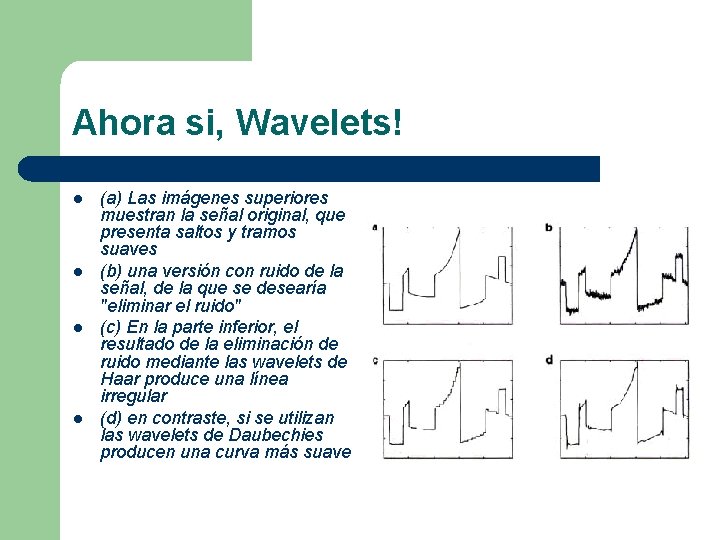 Ahora si, Wavelets! l l (a) Las imágenes superiores muestran la señal original, que