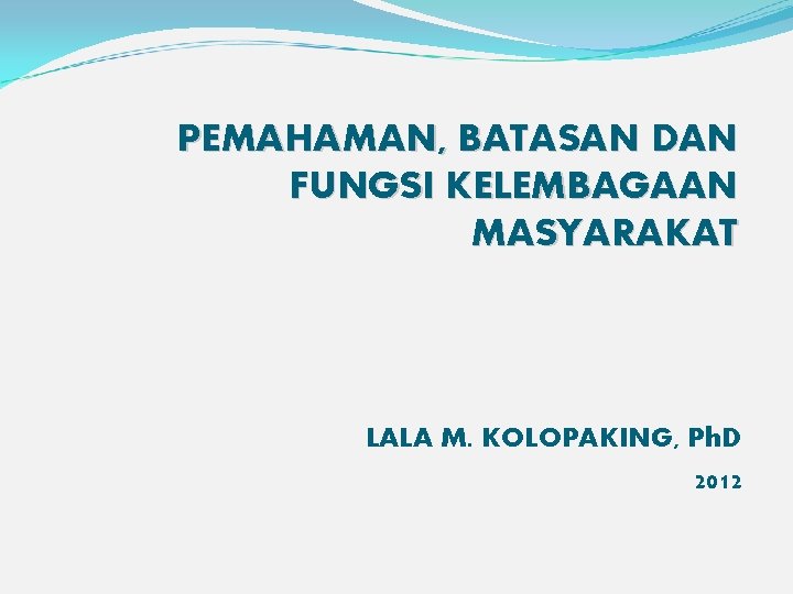 PEMAHAMAN, BATASAN DAN FUNGSI KELEMBAGAAN MASYARAKAT LALA M. KOLOPAKING, Ph. D 2012 