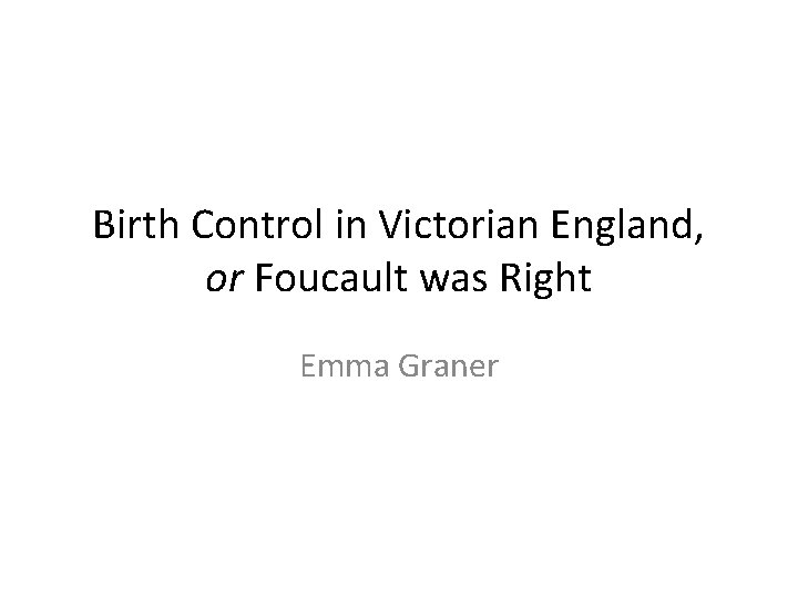 Birth Control in Victorian England, or Foucault was Right Emma Graner 