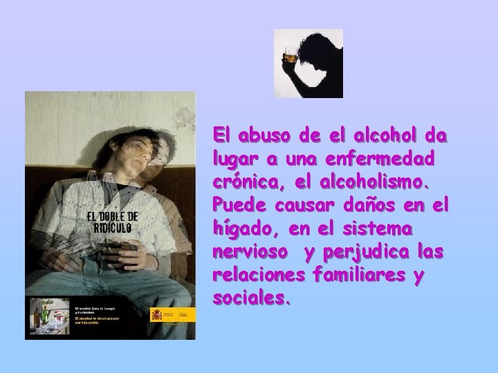 El abuso de el alcohol da lugar a una enfermedad crónica, el alcoholismo. Puede