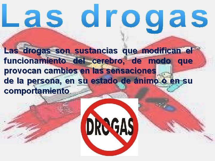 Las drogas son sustancias que modifican el funcionamiento del cerebro, de modo que provocan