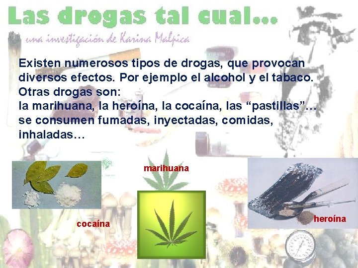Existen numerosos tipos de drogas, que provocan diversos efectos. Por ejemplo el alcohol y
