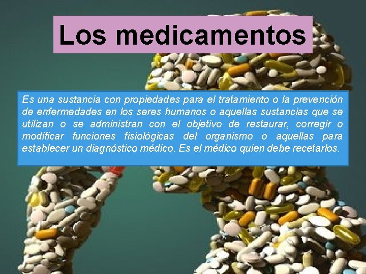 Los medicamentos Es una sustancia con propiedades para el tratamiento o la prevención de