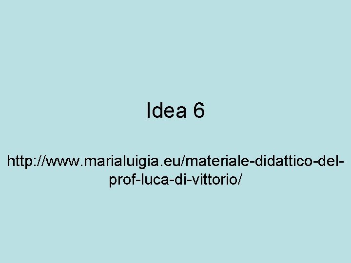 Idea 6 http: //www. marialuigia. eu/materiale-didattico-delprof-luca-di-vittorio/ Idea 6 http: //www. marialuigia. eu/materiale-didattico-delprof-luca-di-vittorio/