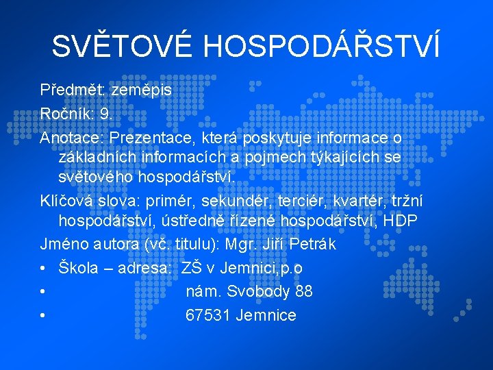 SVĚTOVÉ HOSPODÁŘSTVÍ Předmět: zeměpis Ročník: 9. Anotace: Prezentace, která poskytuje informace o základních informacích