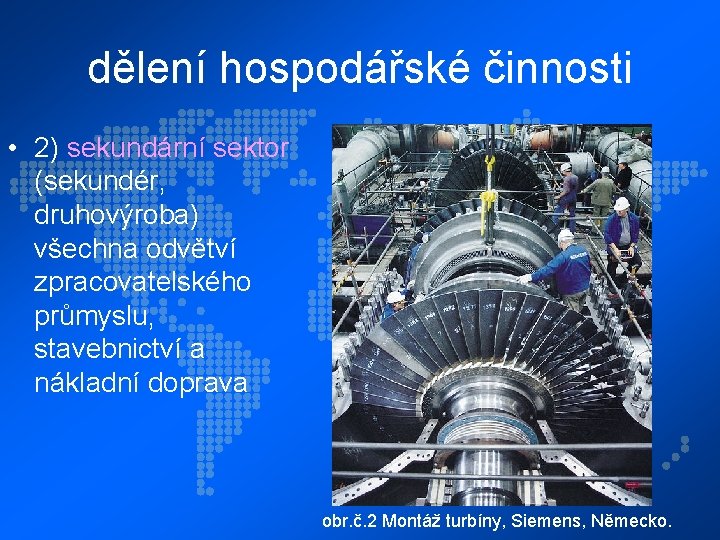 dělení hospodářské činnosti • 2) sekundární sektor (sekundér, druhovýroba) všechna odvětví zpracovatelského průmyslu, stavebnictví