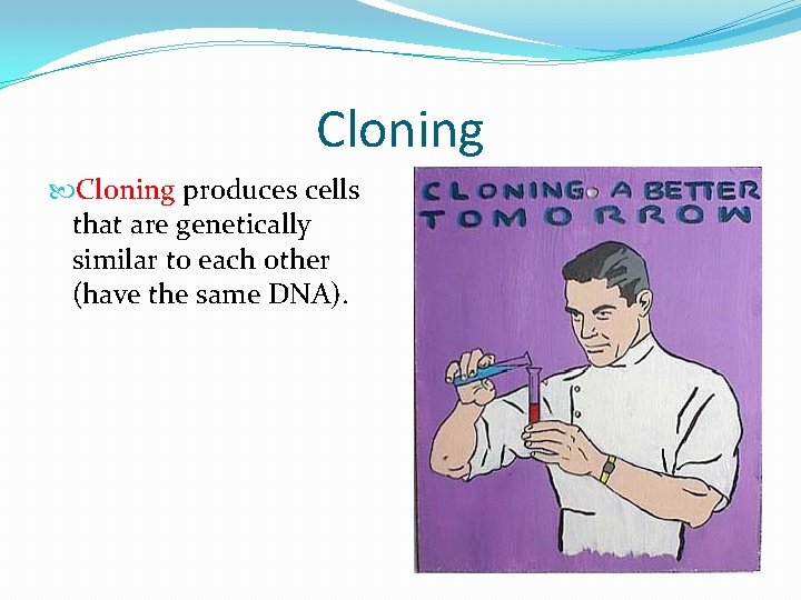 Cloning produces cells that are genetically similar to each other (have the same DNA).