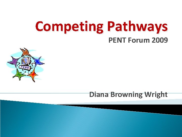 Competing Pathways PENT Forum 2009 Diana Browning Wright 