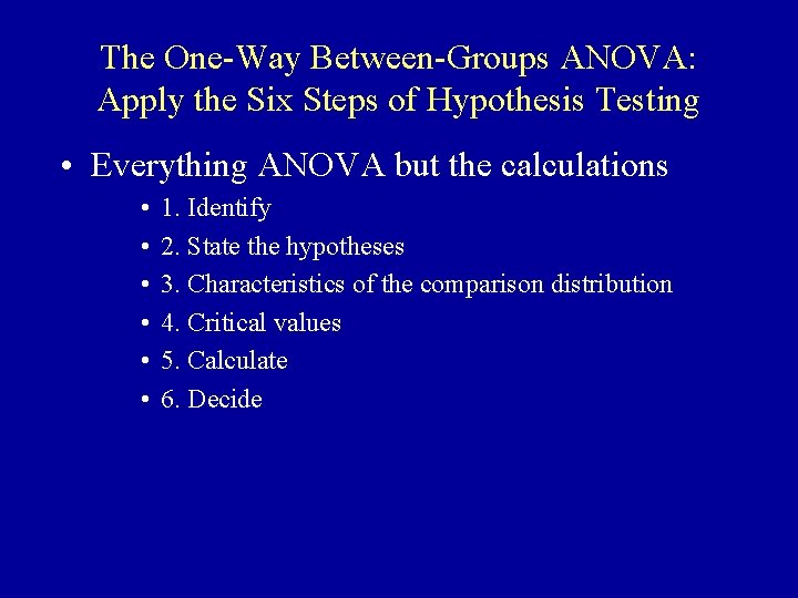 The One-Way Between-Groups ANOVA: Apply the Six Steps of Hypothesis Testing • Everything ANOVA