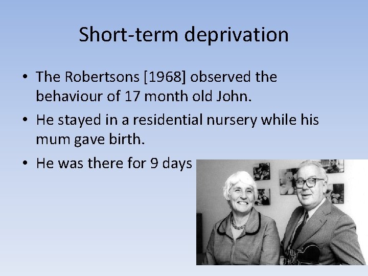 Short-term deprivation • The Robertsons [1968] observed the behaviour of 17 month old John.