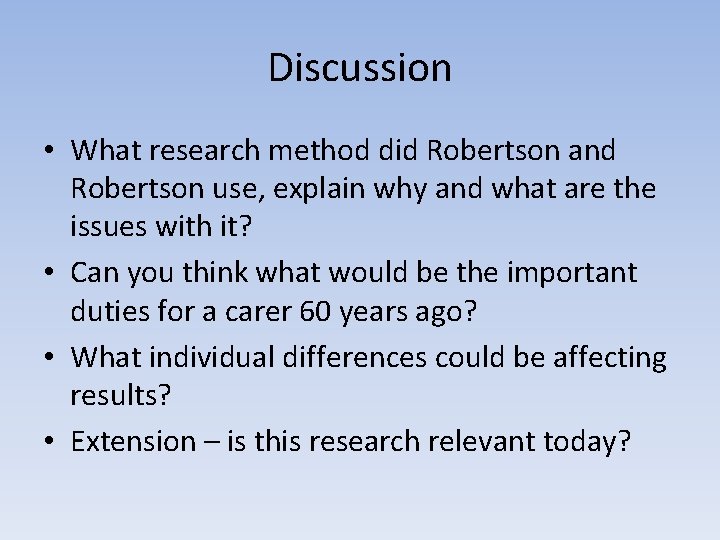 Discussion • What research method did Robertson and Robertson use, explain why and what