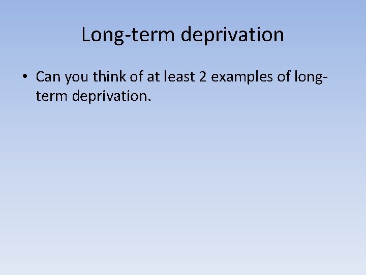 Long-term deprivation • Can you think of at least 2 examples of longterm deprivation. Long-term deprivation • Can you think of at least 2 examples of longterm deprivation.
