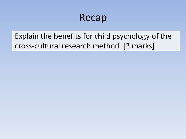 Recap Explain the benefits for child psychology of the cross-cultural research method. [3 marks]