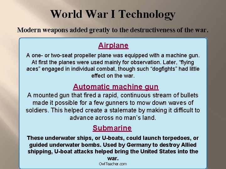 World War I Technology Modern weapons added greatly to the destructiveness of the war.