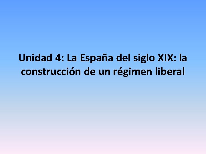 Unidad 4: La España del siglo XIX: la construcción de un régimen liberal 