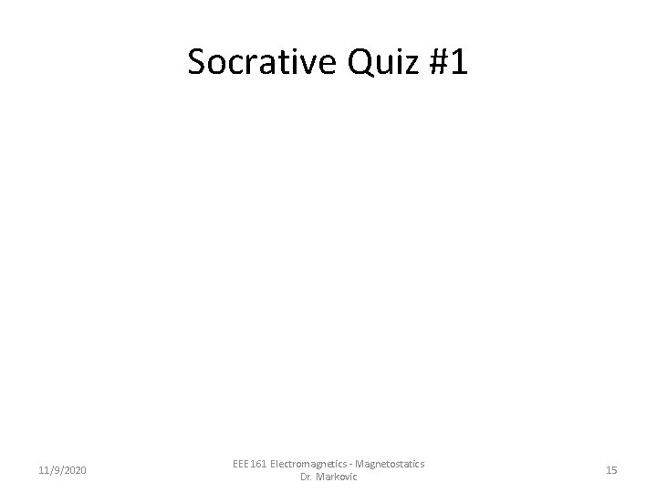 Socrative Quiz #1 11/9/2020 EEE 161 Electromagnetics - Magnetostatics Dr. Markovic 15 