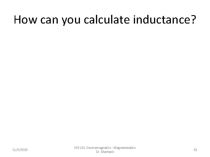 How can you calculate inductance? 11/9/2020 EEE 161 Electromagnetics - Magnetostatics Dr. Markovic 51