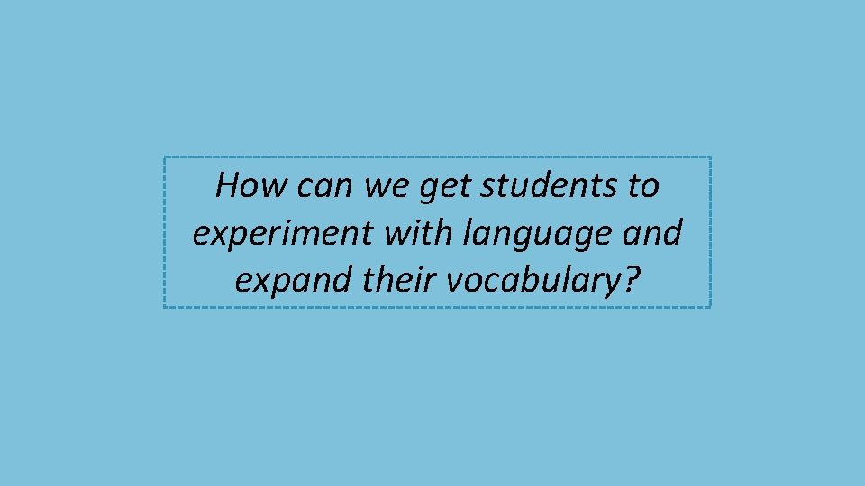 How can we get students to experiment with language and expand their vocabulary? 